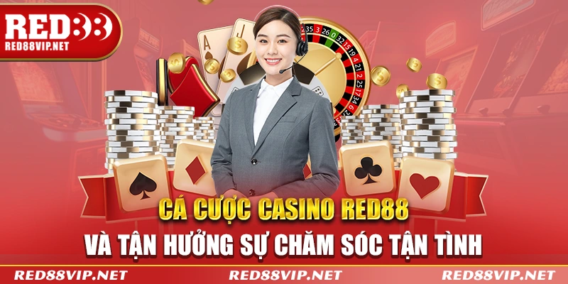 Cá cược Casino Red88 và tận hưởng sự chăm sóc tận tình